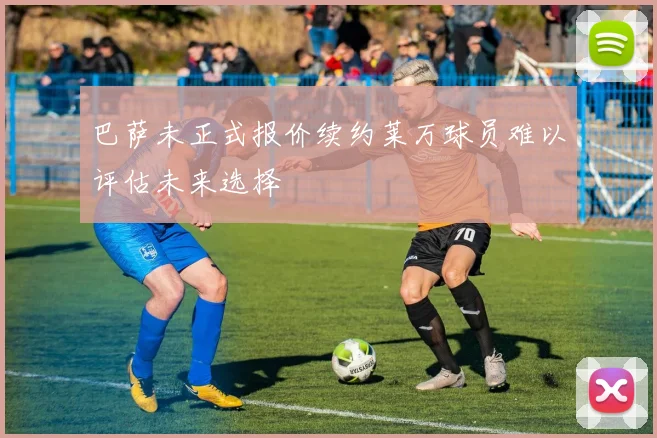 巴萨未正式报价续约莱万球员难以评估未来选择