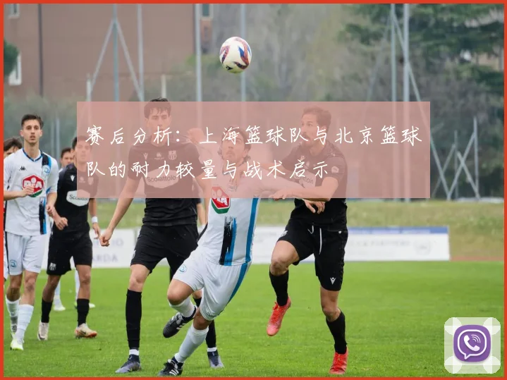 赛后分析：上海篮球队与北京篮球队的耐力较量与战术启示