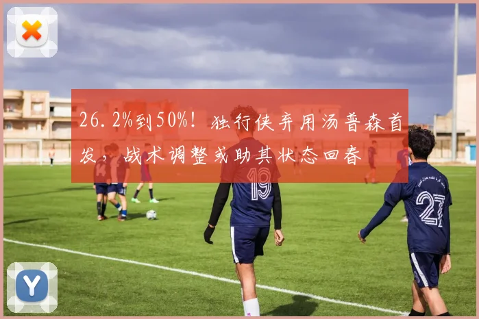 26.2%到50%！独行侠弃用汤普森首发，战术调整或助其状态回春