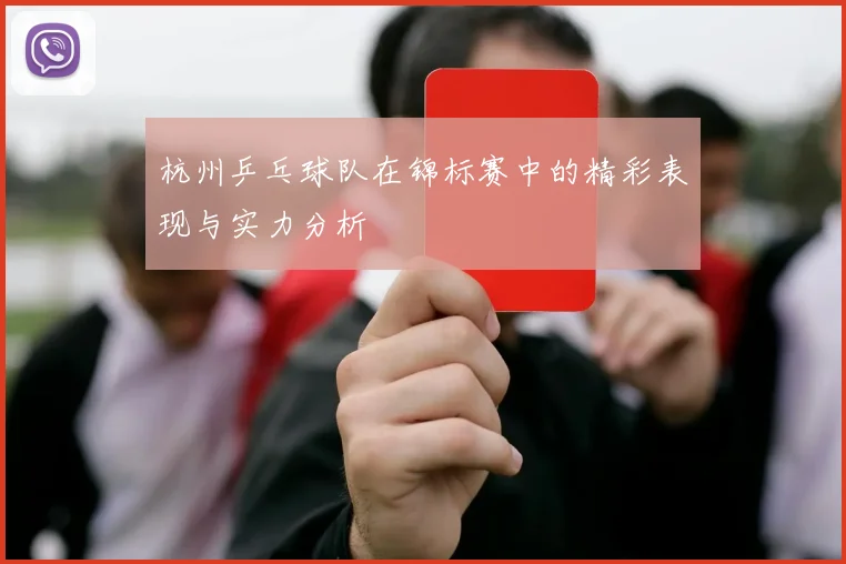杭州乒乓球队在锦标赛中的精彩表现与实力分析