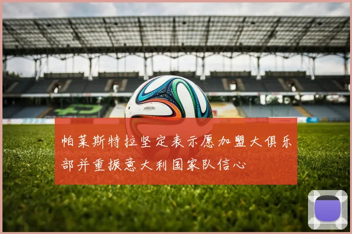 帕莱斯特拉坚定表示愿加盟大俱乐部并重振意大利国家队信心