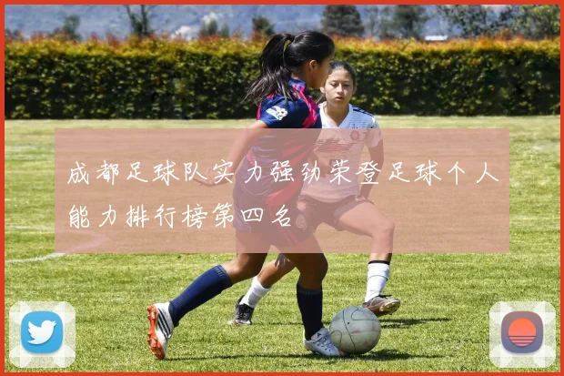 成都足球队实力强劲荣登足球个人能力排行榜第四名